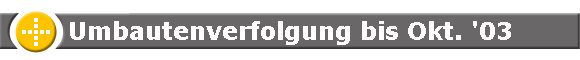 Umbautenverfolgung bis Okt. '03